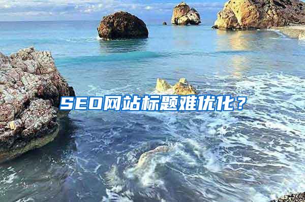 SEO网站标题难优化？